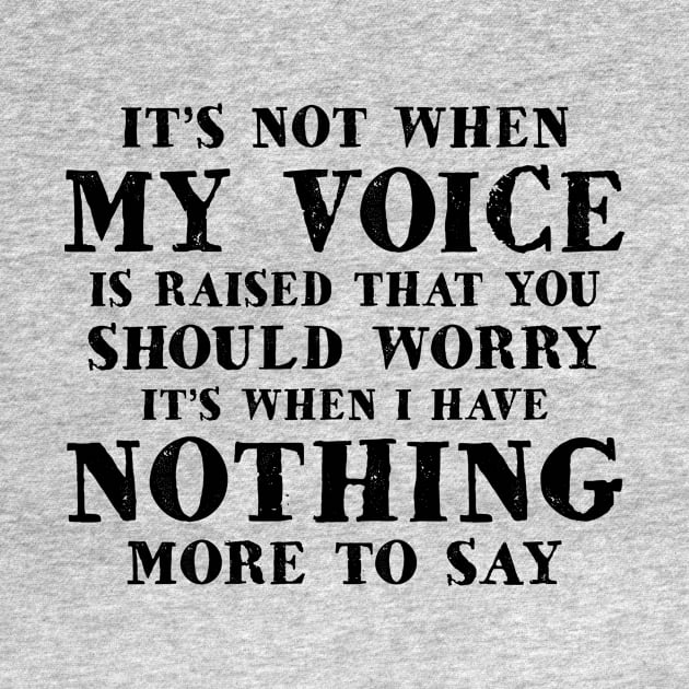 It's Not When My Voice Is Raised That You Should Worry It's When I Have Nothing More To Say Shirt by Kelley Clothing